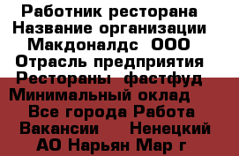 Работник ресторана › Название организации ­ Макдоналдс, ООО › Отрасль предприятия ­ Рестораны, фастфуд › Минимальный оклад ­ 1 - Все города Работа » Вакансии   . Ненецкий АО,Нарьян-Мар г.